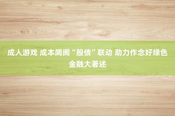 成人游戏 成本阛阓“股债”联动 助力作念好绿色金融大著述