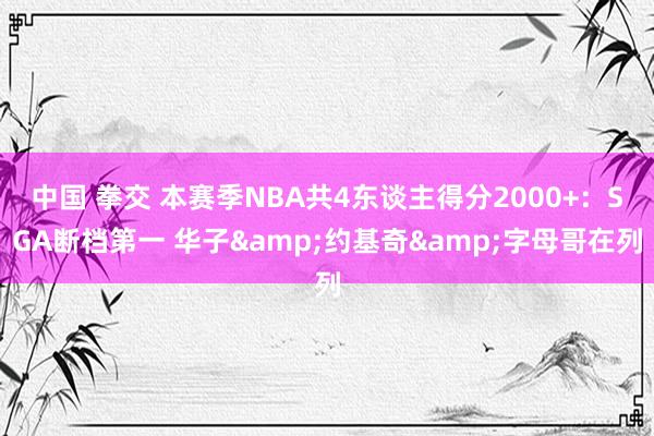中国 拳交 本赛季NBA共4东谈主得分2000+：SGA断档第一 华子&约基奇&字母哥在列