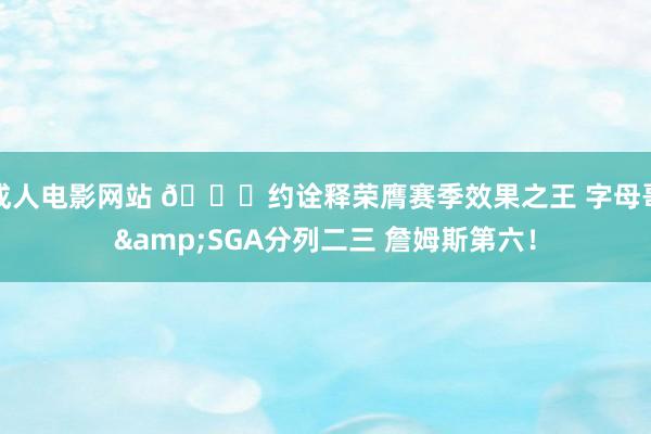 成人电影网站 🃏约诠释荣膺赛季效果之王 字母哥&SGA分列二三 詹姆斯第六！