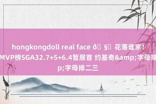 hongkongdoll real face 🧐花落谁家！官方MVP榜SGA32.7+5+6.4暂居首 约基奇&字母排二三
