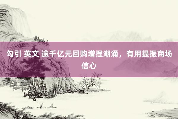 勾引 英文 逾千亿元回购增捏潮涌，有用提振商场信心