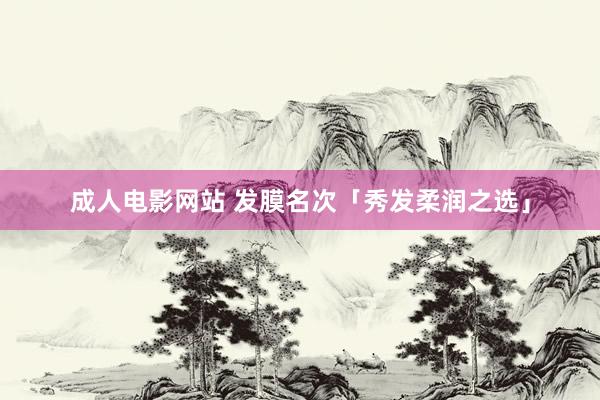 成人电影网站 发膜名次「秀发柔润之选」