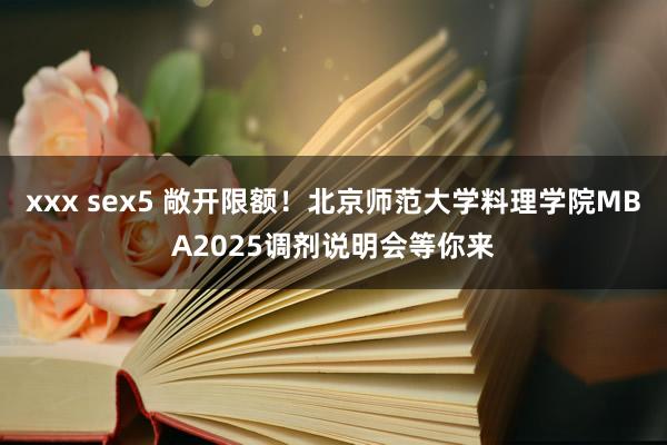 xxx sex5 敞开限额！北京师范大学料理学院MBA2025调剂说明会等你来