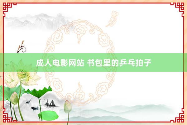 成人电影网站 书包里的乒乓拍子