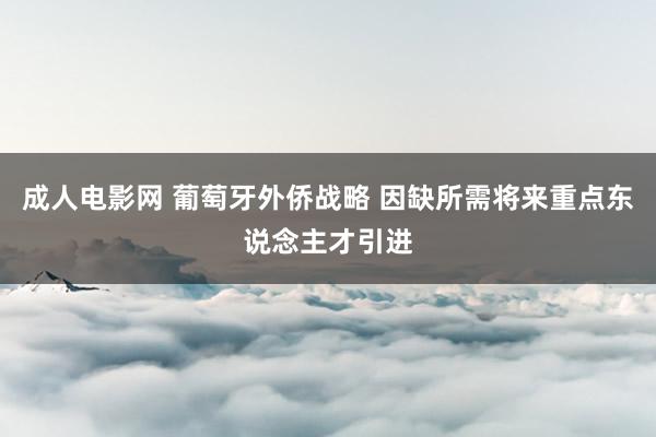 成人电影网 葡萄牙外侨战略 因缺所需将来重点东说念主才引进
