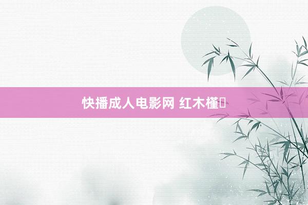 快播成人电影网 红木槿‌