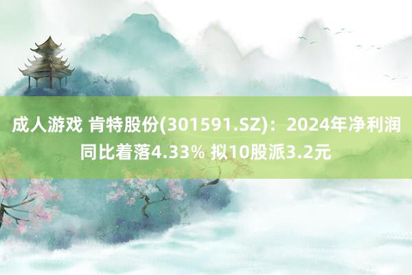 成人游戏 肯特股份(301591.SZ)：2024年净利润同比着落4.33% 拟10股派3.2元