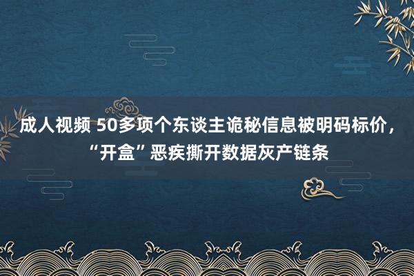 成人视频 50多项个东谈主诡秘信息被明码标价，“开盒”恶疾撕开数据灰产链条