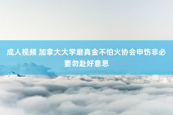 成人视频 加拿大大学磨真金不怕火协会申饬非必要勿赴好意思
