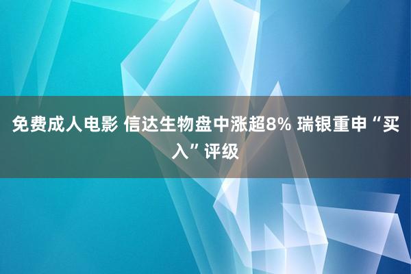 免费成人电影 信达生物盘中涨超8% 瑞银重申“买入”评级