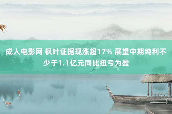 成人电影网 枫叶证据现涨超17% 展望中期纯利不少于1.1亿元同比扭亏为盈
