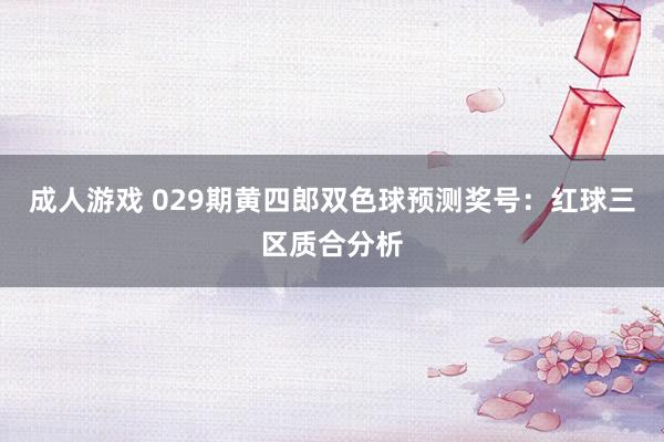 成人游戏 029期黄四郎双色球预测奖号：红球三区质合分析