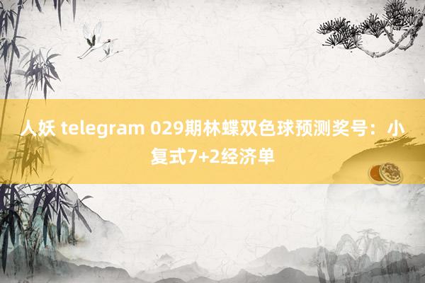 人妖 telegram 029期林蝶双色球预测奖号：小复式7+2经济单