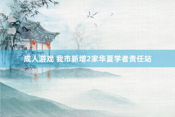成人游戏 我市新增2家华夏学者责任站