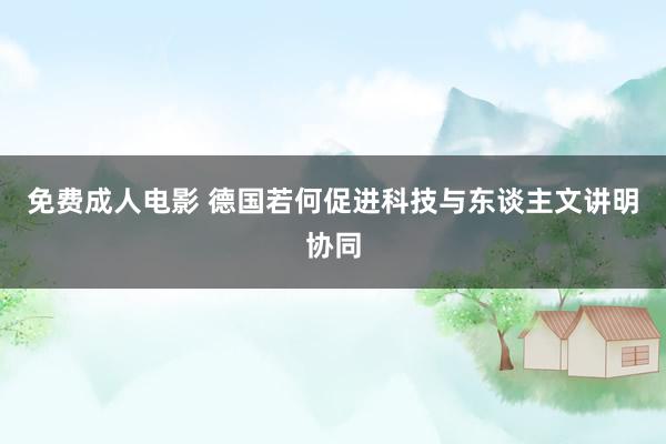 免费成人电影 德国若何促进科技与东谈主文讲明协同