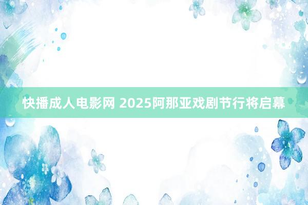 快播成人电影网 2025阿那亚戏剧节行将启幕
