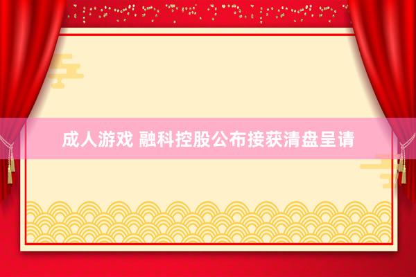 成人游戏 融科控股公布接获清盘呈请