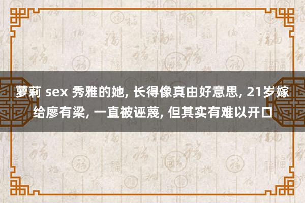 萝莉 sex 秀雅的她， 长得像真由好意思， 21岁嫁给廖有梁， 一直被诬蔑， 但其实有难以开口